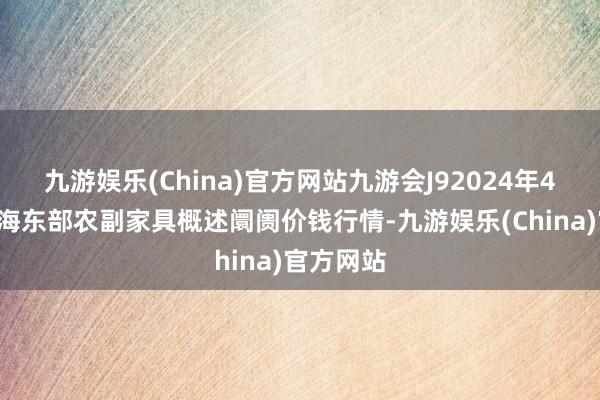 九游娱乐(China)官方网站九游会J92024年4月8日青海东部农副家具概述阛阓价钱行情-九游娱乐(China)官方网站