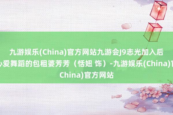 九游娱乐(China)官方网站九游会J9志光加入后又遇上心爱舞蹈的包租婆芳芳（恬妞 饰）-九游娱乐(China)官方网站