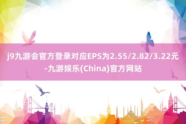 j9九游会官方登录对应EPS为2.55/2.82/3.22元-九游娱乐(China)官方网站