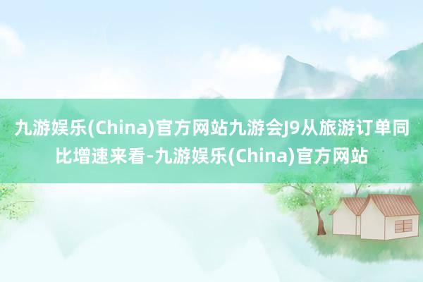 九游娱乐(China)官方网站九游会J9从旅游订单同比增速来看-九游娱乐(China)官方网站