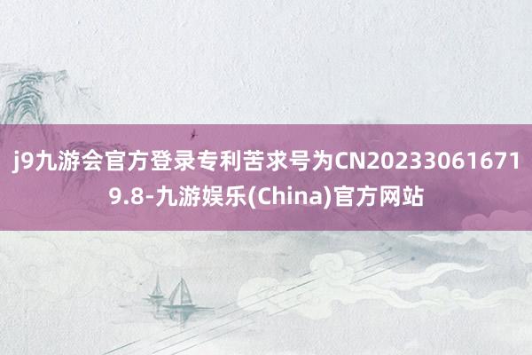 j9九游会官方登录专利苦求号为CN202330616719.8-九游娱乐(China)官方网站