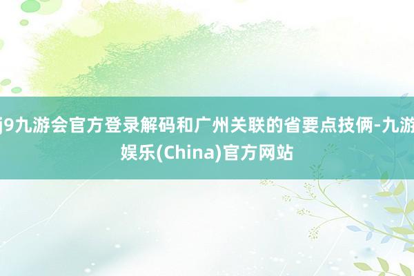 j9九游会官方登录解码和广州关联的省要点技俩-九游娱乐(China)官方网站