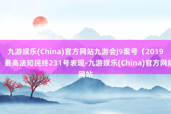 九游娱乐(China)官方网站九游会J9案号（2019）最高法知民终231号表现-九游娱乐(China)官方网站