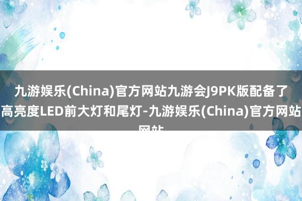 九游娱乐(China)官方网站九游会J9PK版配备了高亮度LED前大灯和尾灯-九游娱乐(China)官方网站