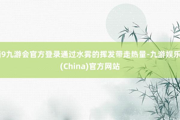 j9九游会官方登录通过水雾的挥发带走热量-九游娱乐(China)官方网站