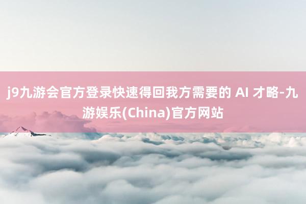 j9九游会官方登录快速得回我方需要的 AI 才略-九游娱乐(China)官方网站