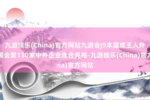 九游娱乐(China)官方网站九游会J9本届成王人外洋车展会聚130家中外企业连合亮相-九游娱乐(China)官方网站