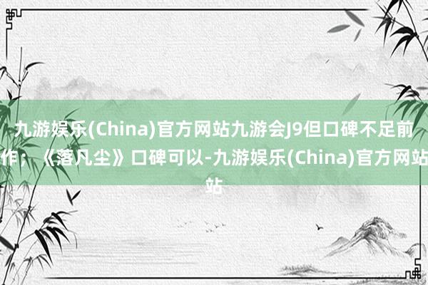 九游娱乐(China)官方网站九游会J9但口碑不足前作；《落凡尘》口碑可以-九游娱乐(China)官方网站