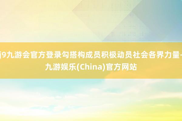 j9九游会官方登录勾搭构成员积极动员社会各界力量-九游娱乐(China)官方网站