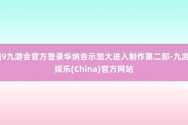 j9九游会官方登录华纳告示加大进入制作第二部-九游娱乐(China)官方网站