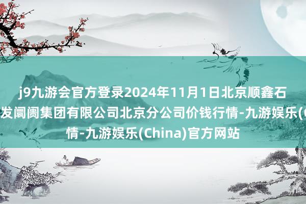 j9九游会官方登录2024年11月1日北京顺鑫石门海外农产物批发阛阓集团有限公司北京分公司价钱行情-九游娱乐(China)官方网站