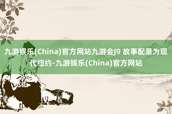 九游娱乐(China)官方网站九游会J9 故事配景为现代纽约-九游娱乐(China)官方网站