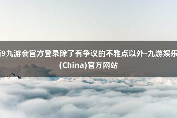 j9九游会官方登录除了有争议的不雅点以外-九游娱乐(China)官方网站