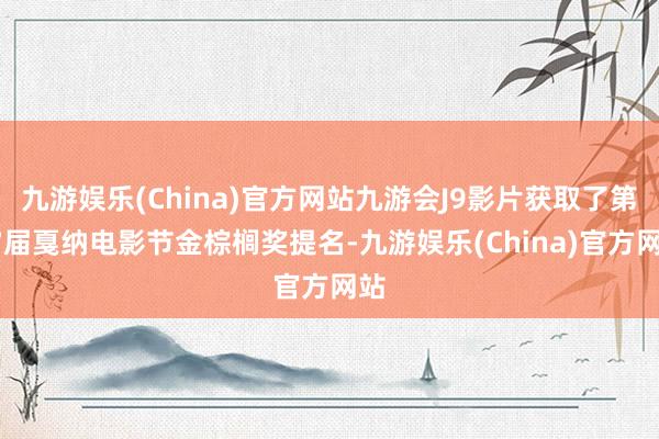 九游娱乐(China)官方网站九游会J9影片获取了第77届戛纳电影节金棕榈奖提名-九游娱乐(China)官方网站