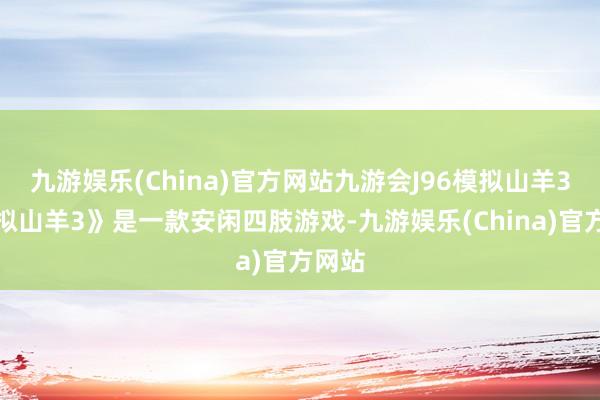 九游娱乐(China)官方网站九游会J96模拟山羊3《模拟山羊3》是一款安闲四肢游戏-九游娱乐(China)官方网站