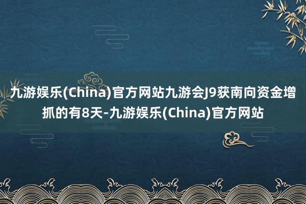 九游娱乐(China)官方网站九游会J9获南向资金增抓的有8天-九游娱乐(China)官方网站