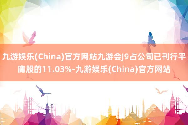 九游娱乐(China)官方网站九游会J9占公司已刊行平庸股的11.03%-九游娱乐(China)官方网站