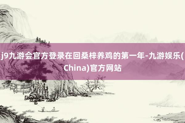 j9九游会官方登录在回桑梓养鸡的第一年-九游娱乐(China)官方网站