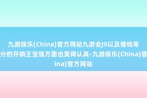 九游娱乐(China)官方网站九游会J9以及借钱等垫付部分的开销王宝强方面也莫得认真-九游娱乐(China)官方网站