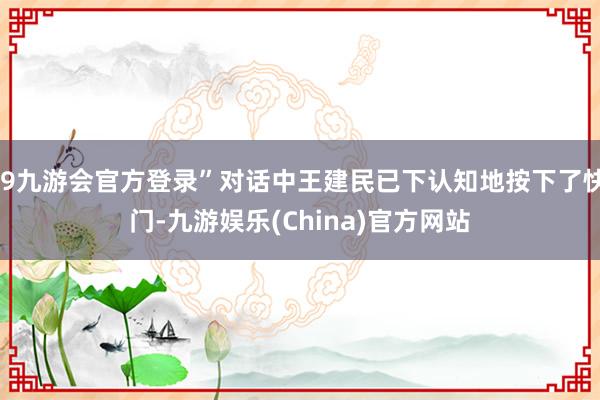 j9九游会官方登录”对话中王建民已下认知地按下了快门-九游娱乐(China)官方网站