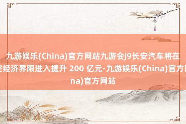 九游娱乐(China)官方网站九游会J9长安汽车将在低空经济界限进入提升 200 亿元-九游娱乐(China)官方网站