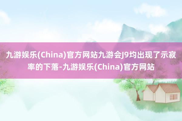 九游娱乐(China)官方网站九游会J9均出现了示寂率的下落-九游娱乐(China)官方网站