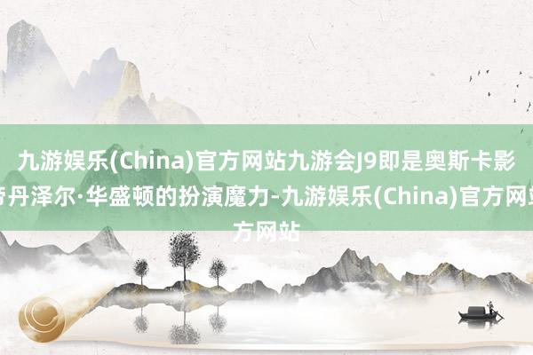 九游娱乐(China)官方网站九游会J9即是奥斯卡影帝丹泽尔·华盛顿的扮演魔力-九游娱乐(China)官方网站