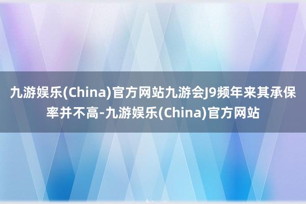 九游娱乐(China)官方网站九游会J9频年来其承保率并不高-九游娱乐(China)官方网站