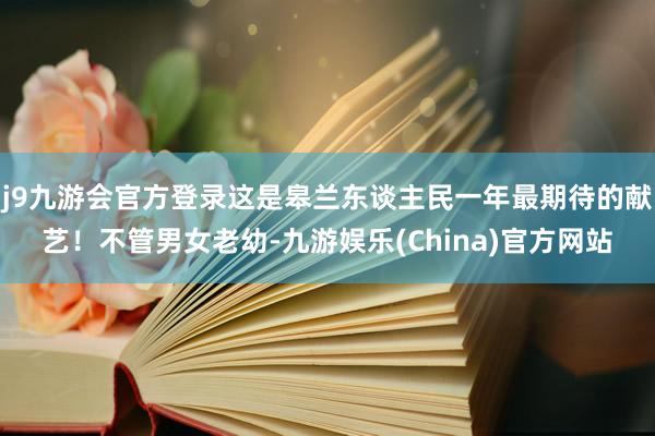 j9九游会官方登录这是皋兰东谈主民一年最期待的献艺！不管男女老幼-九游娱乐(China)官方网站