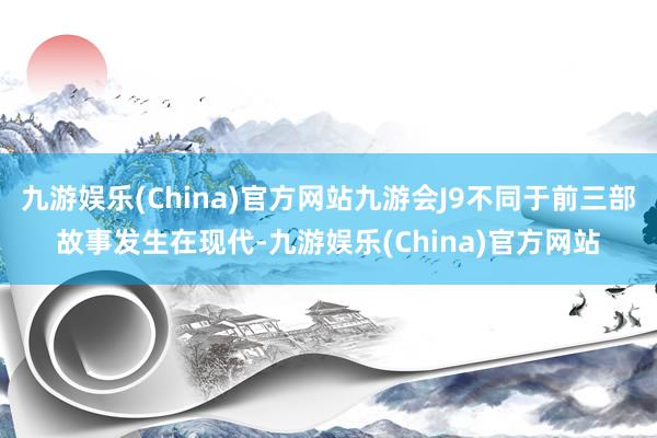 九游娱乐(China)官方网站九游会J9不同于前三部故事发生在现代-九游娱乐(China)官方网站