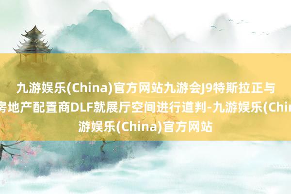 九游娱乐(China)官方网站九游会J9特斯拉正与印度最大的房地产配置商DLF就展厅空间进行道判-九游娱乐(China)官方网站