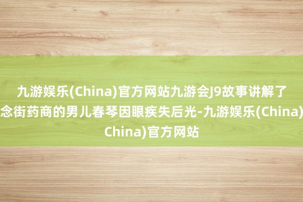 九游娱乐(China)官方网站九游会J9故事讲解了大阪修说念街药商的男儿春琴因眼疾失后光-九游娱乐(China)官方网站