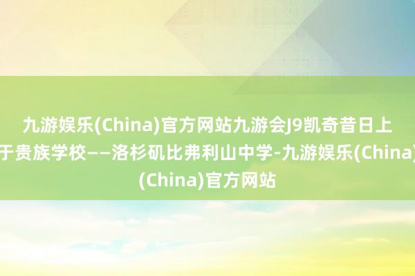 九游娱乐(China)官方网站九游会J9凯奇昔日上的中学等于贵族学校——洛杉矶比弗利山中学-九游娱乐(China)官方网站