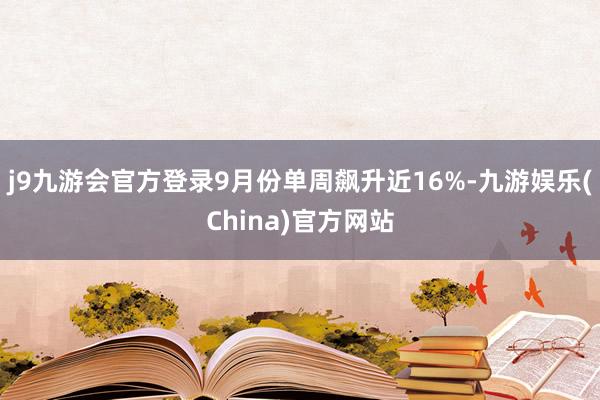 j9九游会官方登录9月份单周飙升近16%-九游娱乐(China)官方网站