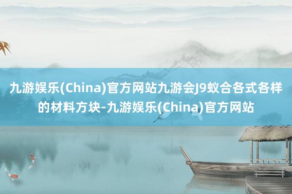 九游娱乐(China)官方网站九游会J9蚁合各式各样的材料方块-九游娱乐(China)官方网站