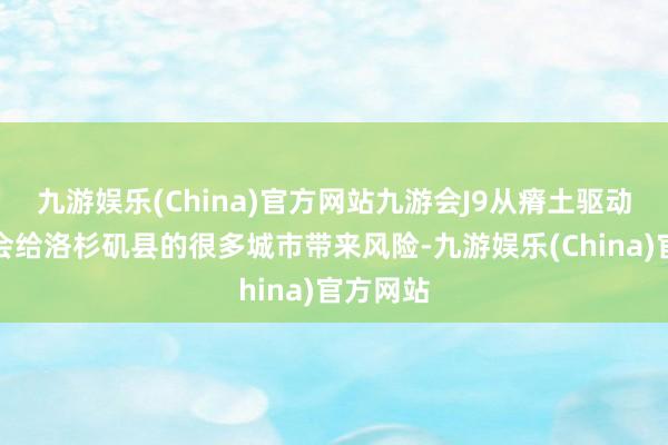 九游娱乐(China)官方网站九游会J9从瘠土驱动的野火会给洛杉矶县的很多城市带来风险-九游娱乐(China)官方网站