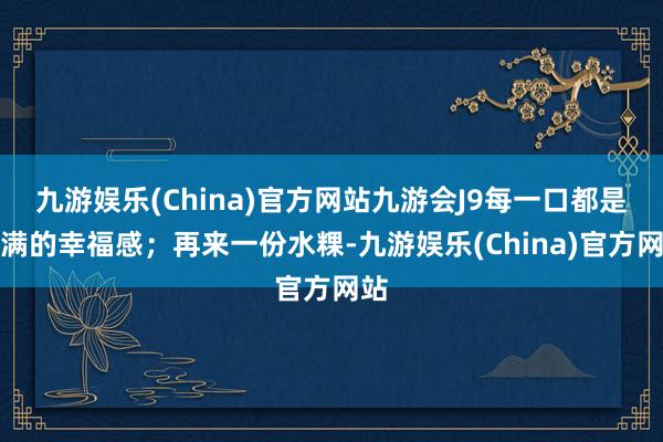 九游娱乐(China)官方网站九游会J9每一口都是满满的幸福感；再来一份水粿-九游娱乐(China)官方网站