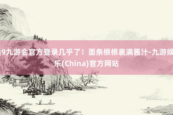 j9九游会官方登录几乎了！面条根根裹满酱汁-九游娱乐(China)官方网站