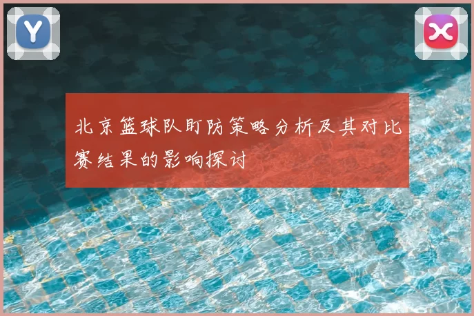 北京篮球队盯防策略分析及其对比赛结果的影响探讨