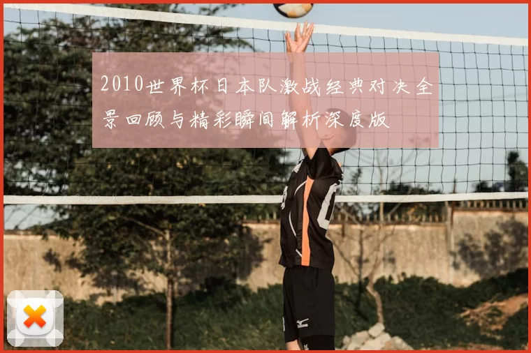 2010世界杯日本队激战经典对决全景回顾与精彩瞬间解析深度版