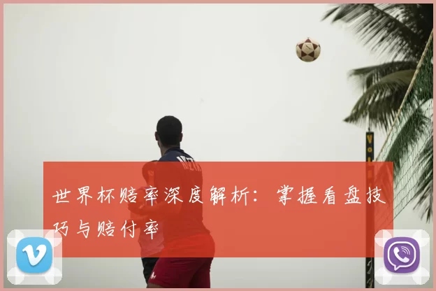 世界杯赔率深度解析:掌握看盘技巧与赔付率