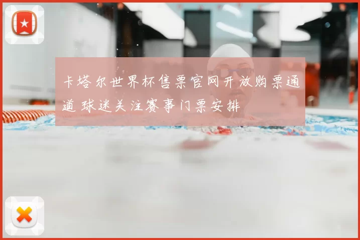 卡塔尔世界杯售票官网开放购票通道 球迷关注赛事门票安排