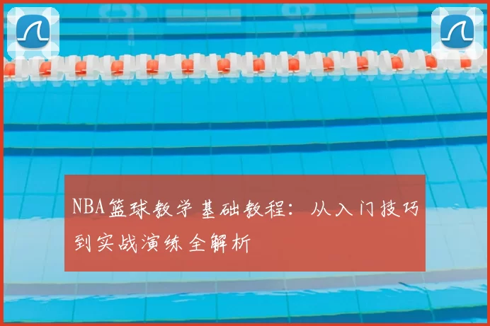 NBA篮球教学基础教程：从入门技巧到实战演练全解析