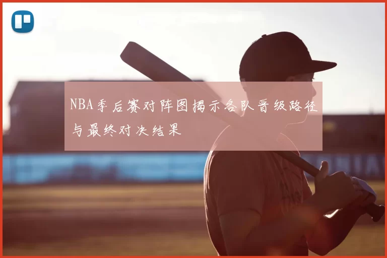 NBA季后赛对阵图揭示各队晋级路径与最终对决结果