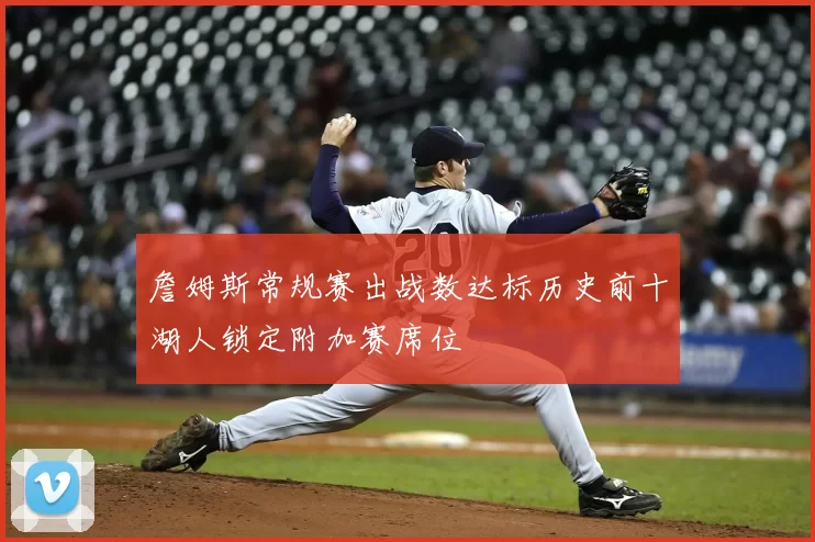 詹姆斯常规赛出战数达标历史前十湖人锁定附加赛席位