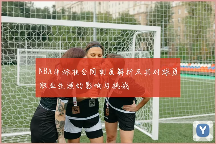 NBA非标准合同制度解析及其对球员职业生涯的影响与挑战