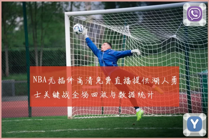 NBA无插件高清免费直播提供湖人勇士关键战全场回放与数据统计