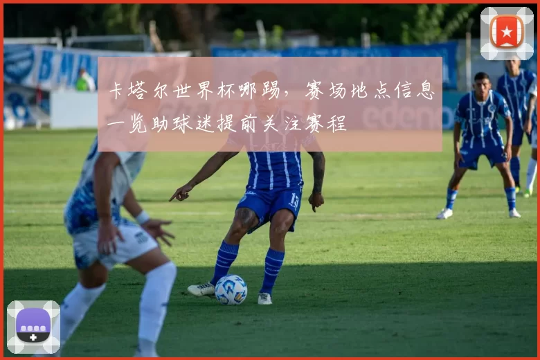 卡塔尔世界杯哪踢，赛场地点信息一览助球迷提前关注赛程