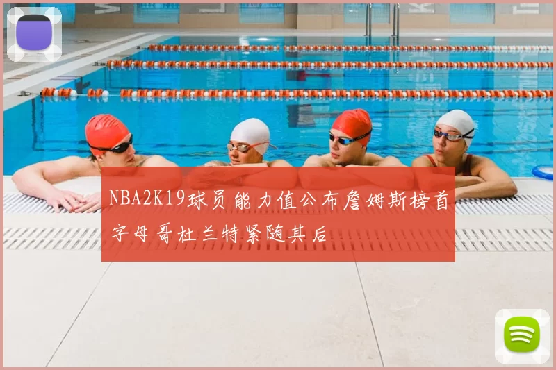 NBA2K19球员能力值公布詹姆斯榜首字母哥杜兰特紧随其后