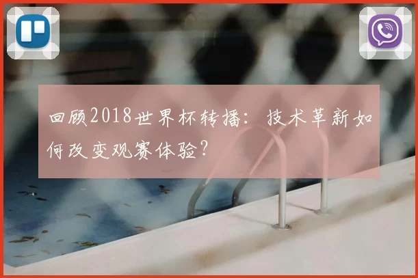回顾2018世界杯转播：技术革新如何改变观赛体验？